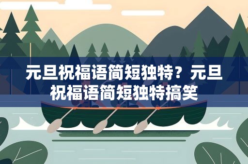 元旦祝福语简短独特？元旦祝福语简短独特搞笑