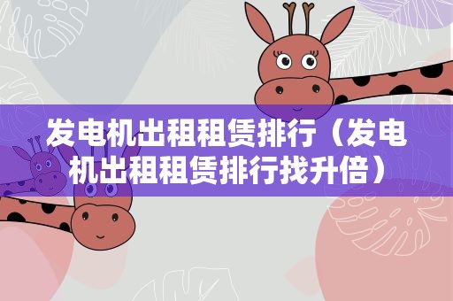 发电机出租租赁排行（发电机出租租赁排行找升倍）
