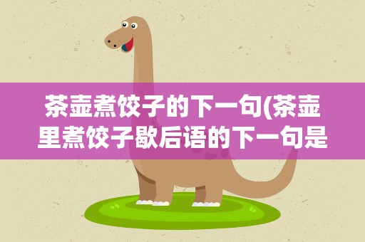 茶壶煮饺子的下一句(茶壶里煮饺子歇后语的下一句是什么)