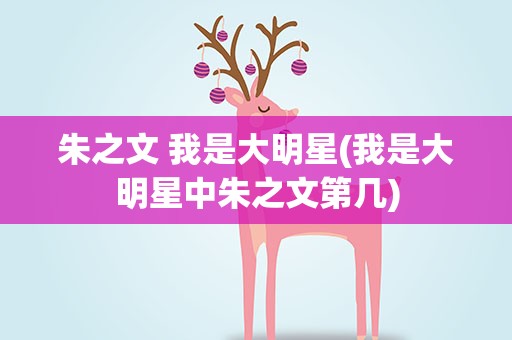朱之文 我是大明星(我是大明星中朱之文第几)