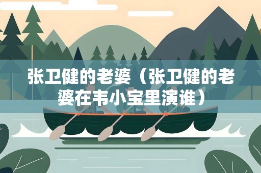 张卫健的老婆（张卫健的老婆在韦小宝里演谁）