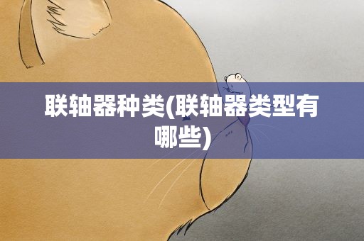 联轴器种类(联轴器类型有哪些)