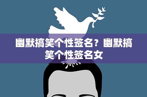 幽默搞笑个性签名？幽默搞笑个性签名女