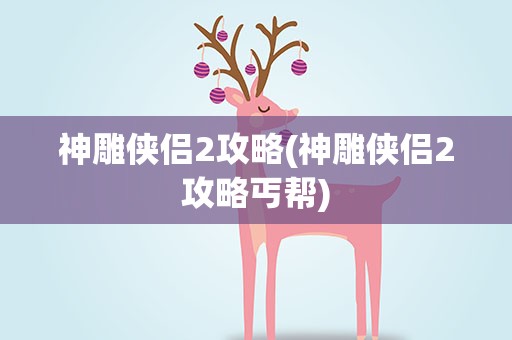 神雕侠侣2攻略(神雕侠侣2攻略丐帮)