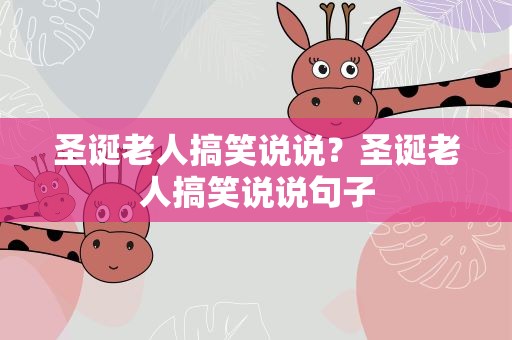 圣诞老人搞笑说说？圣诞老人搞笑说说句子
