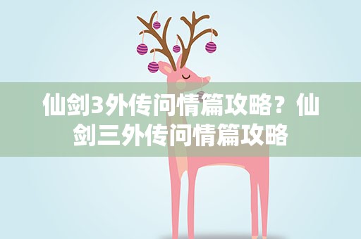 仙剑3外传问情篇攻略？仙剑三外传问情篇攻略