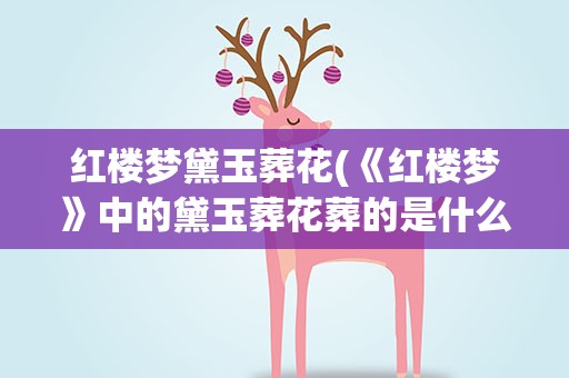 红楼梦黛玉葬花(《红楼梦》中的黛玉葬花葬的是什么花)