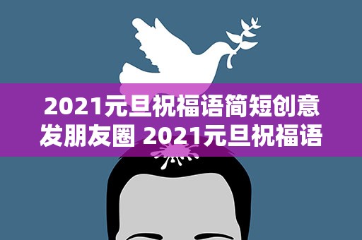 2021元旦祝福语简短创意发朋友圈 2021元旦祝福语大全简短发朋友圈