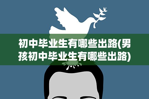 初中毕业生有哪些出路(男孩初中毕业生有哪些出路)