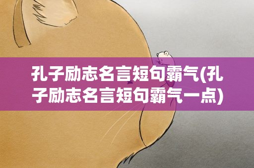 孔子励志名言短句霸气(孔子励志名言短句霸气一点)