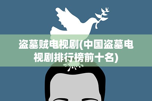 盗墓贼电视剧(中国盗墓电视剧排行榜前十名)