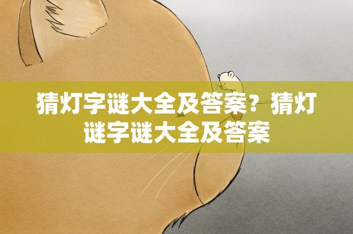 猜灯字谜大全及答案？猜灯谜字谜大全及答案