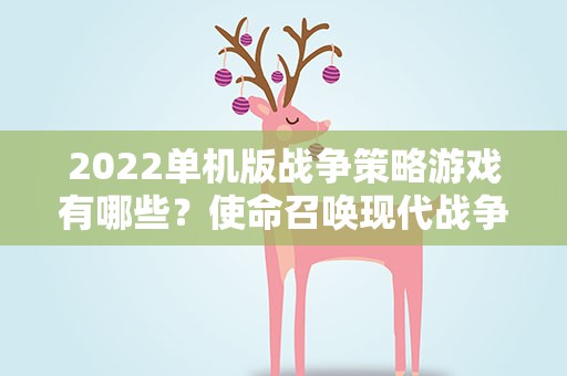 2022单机版战争策略游戏有哪些？使命召唤现代战争2022那个是单人