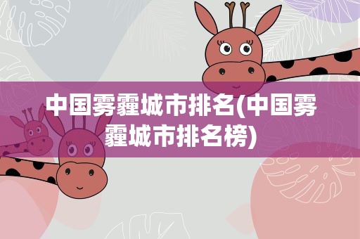 中国雾霾城市排名(中国雾霾城市排名榜)