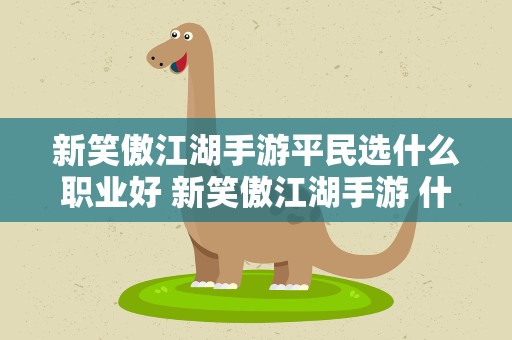 新笑傲江湖手游平民选什么职业好 新笑傲江湖手游 什么职业好