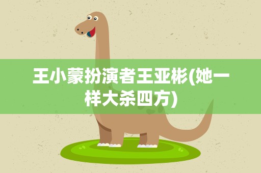 王小蒙扮演者王亚彬(她一样大杀四方)