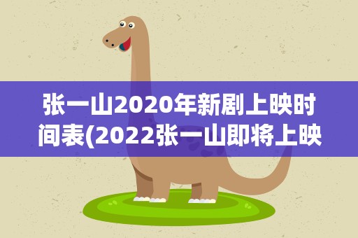 张一山2020年新剧上映时间表(2022张一山即将上映的新剧)