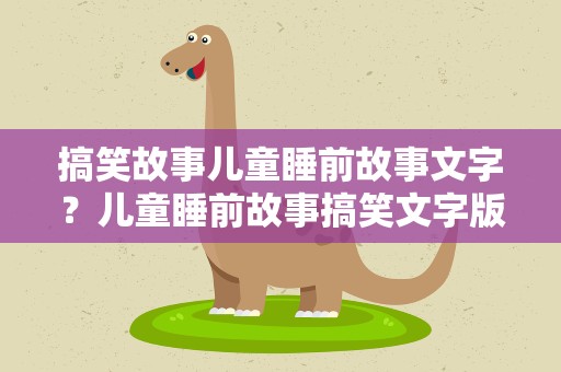 搞笑故事儿童睡前故事文字？儿童睡前故事搞笑文字版10篇