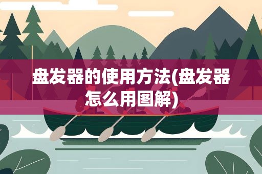 盘发器的使用方法(盘发器怎么用图解)