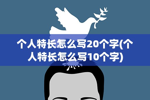 个人特长怎么写20个字(个人特长怎么写10个字)