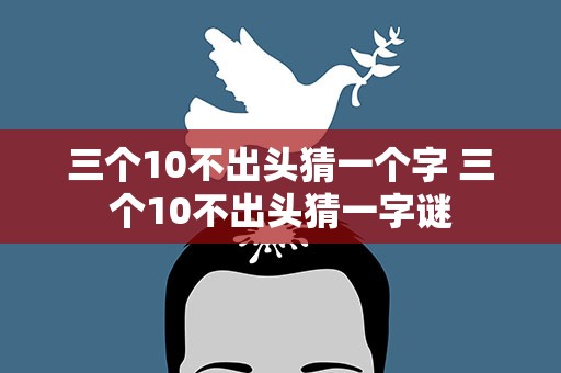 三个10不出头猜一个字 三个10不出头猜一字谜