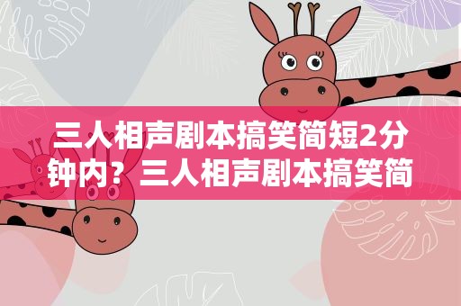 三人相声剧本搞笑简短2分钟内？三人相声剧本搞笑简短3分钟内
