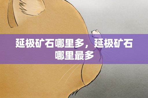 延极矿石哪里多，延极矿石哪里最多