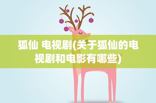 狐仙 电视剧(关于狐仙的电视剧和电影有哪些)