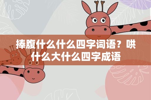 捧腹什么什么四字词语？哄什么大什么四字成语