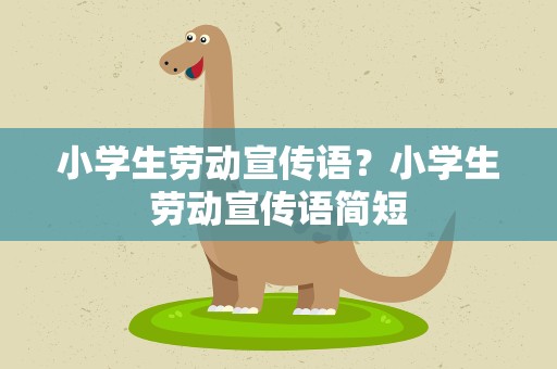小学生劳动宣传语？小学生劳动宣传语简短