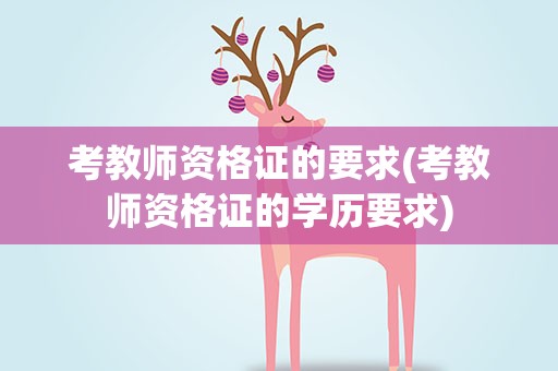 考教师资格证的要求(考教师资格证的学历要求)