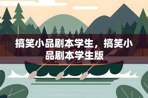 搞笑小品剧本学生，搞笑小品剧本学生版