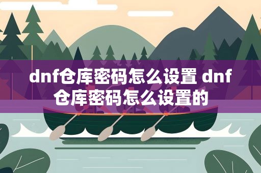 dnf仓库密码怎么设置 dnf仓库密码怎么设置的