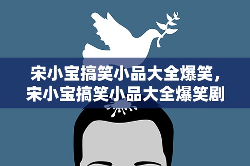 宋小宝搞笑小品大全爆笑，宋小宝搞笑小品大全爆笑剧本