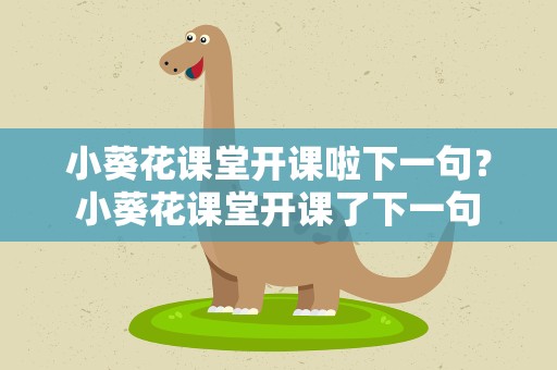 小葵花课堂开课啦下一句？小葵花课堂开课了下一句