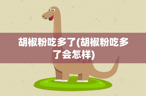 胡椒粉吃多了(胡椒粉吃多了会怎样)