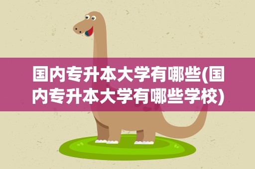 国内专升本大学有哪些(国内专升本大学有哪些学校)