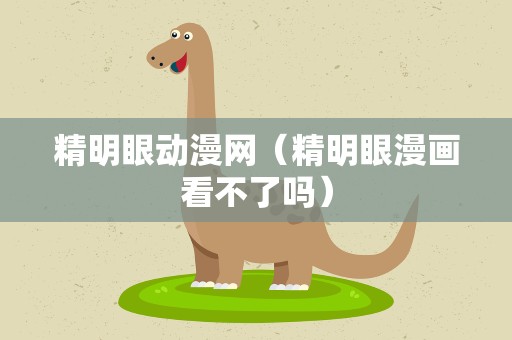 精明眼动漫网（精明眼漫画看不了吗）