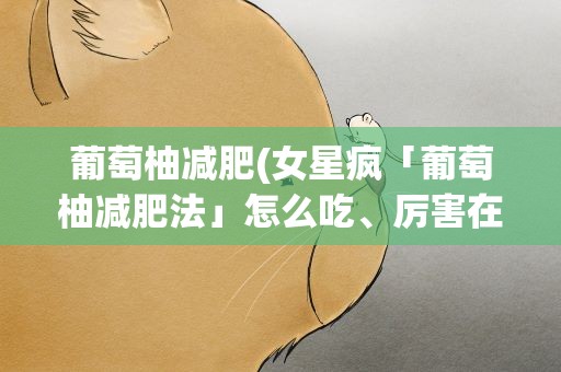 葡萄柚减肥(女星疯「葡萄柚减肥法」怎么吃、厉害在哪)