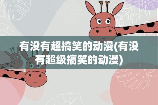 有没有超搞笑的动漫(有没有超级搞笑的动漫)