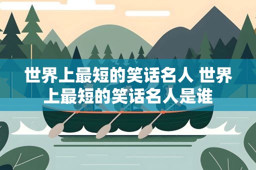 世界上最短的笑话名人 世界上最短的笑话名人是谁