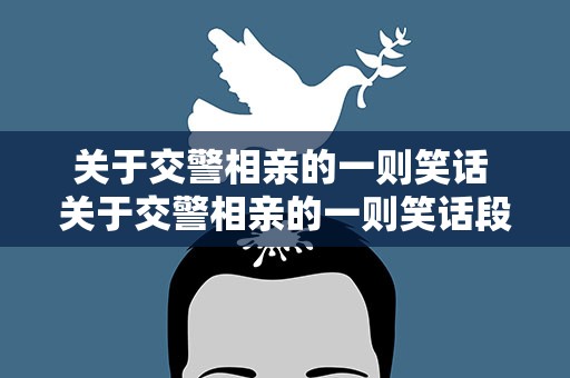 关于交警相亲的一则笑话 关于交警相亲的一则笑话段子