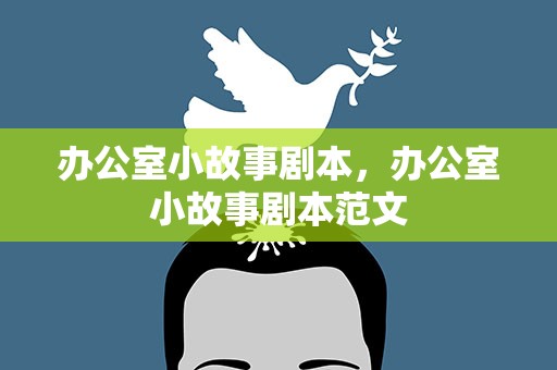 办公室小故事剧本，办公室小故事剧本范文