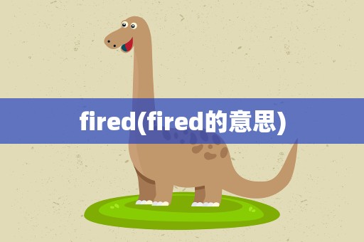 fired(fired的意思)