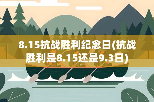 8.15抗战胜利纪念日(抗战胜利是8.15还是9.3日)
