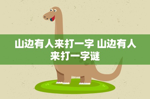 山边有人来打一字 山边有人来打一字谜