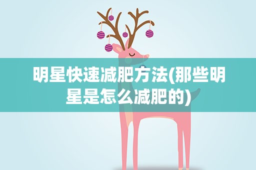 明星快速减肥方法(那些明星是怎么减肥的)