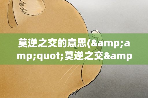 莫逆之交的意思(&amp;quot;莫逆之交&amp;quot;是什么意思)