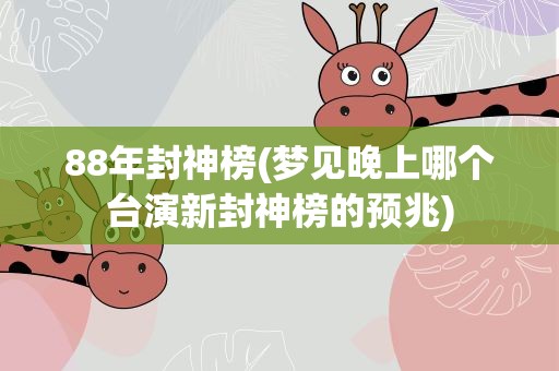88年封神榜(梦见晚上哪个台演新封神榜的预兆)