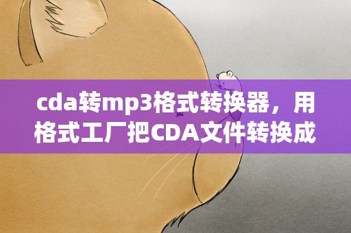 cda转mp3格式转换器，用格式工厂把CDA文件转换成MP3文件